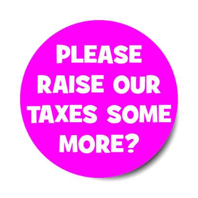 sarcastic please raise our taxes some more magenta sticker