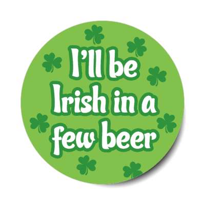shamrocks green i will be irish in a few beer sticker