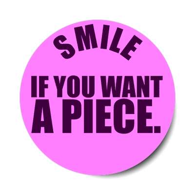 smile if you want a piece sticker