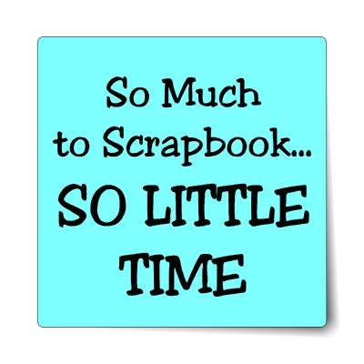 so much to scrapbook so little time sticker