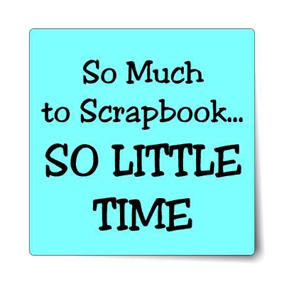 so much to scrapbook so little time sticker