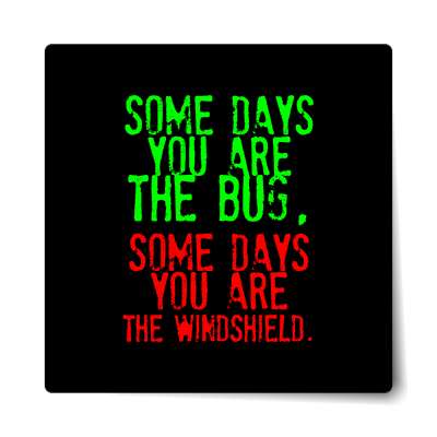some days you are the bug some days you are the windshield sticker