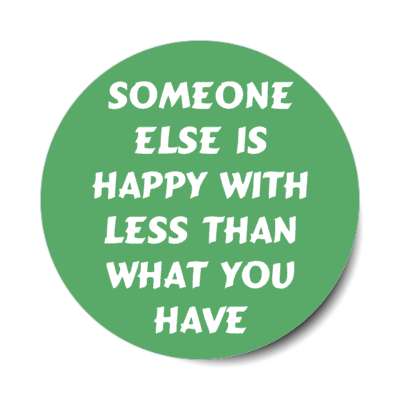 someone else is happy with less than what you have stickers, magnet