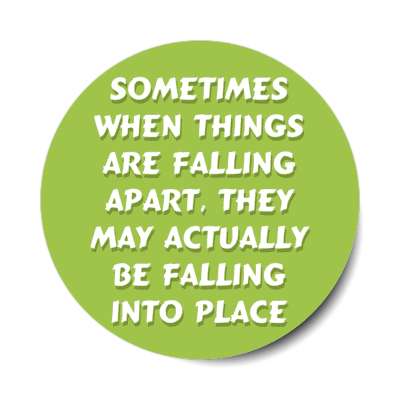 sometimes when things are falling apart they may actually be falling into place stickers, magnet
