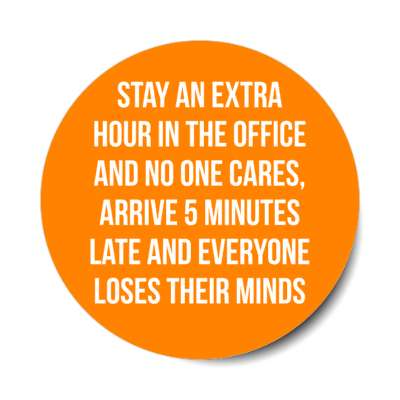 stay an extra hour in the office no one cares 5 minutes late everyone loses their mind stickers, magnet