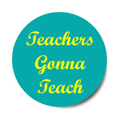 teachers gonna teach stickers, magnet