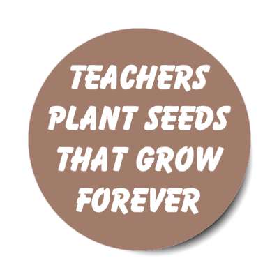 teachers plant seeds that grow forever stickers, magnet