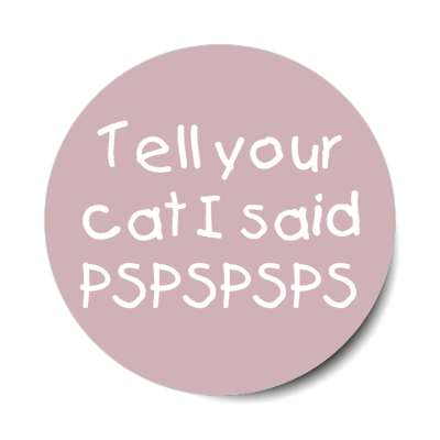 tell your cat i said pspspsps stickers, magnet