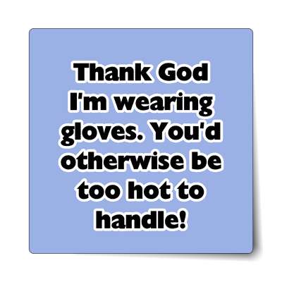 thank god im wearing gloves youd otherwise be too hot to handle sticker