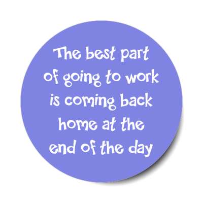 the best part of going to work is coming back home at the end of the day blue stickers, magnet