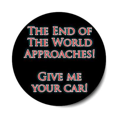 the end of the world approaches give me your car sticker