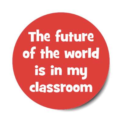 the future of the world is in my classroom stickers, magnet