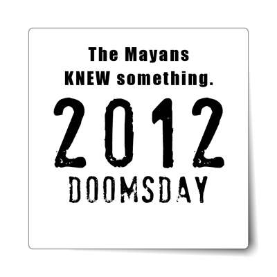 the mayans knew something 2012 doomsday sticker