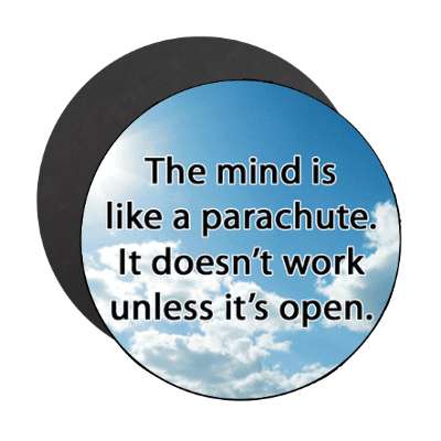 the mind is like a parachute it doesnt work unless its open magnet