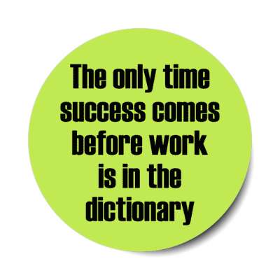 the only time success comes before work is in the dictionary stickers, magnet