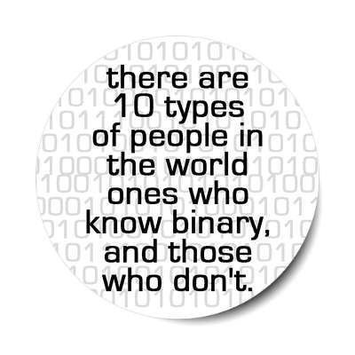 there are 10 typed of people in the world ones that know binary and those w