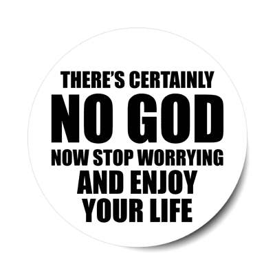 theres certainly no god now stop worrying and enjoy your life sticker