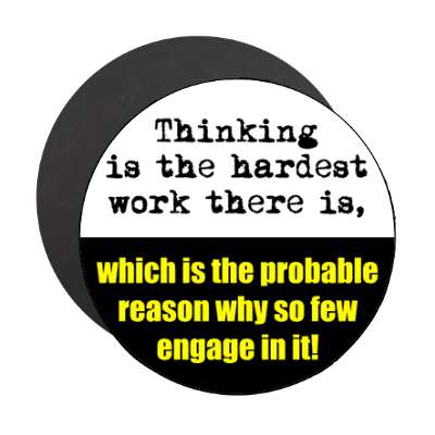 thinking is the hardest work there is which is the probable reason why so f