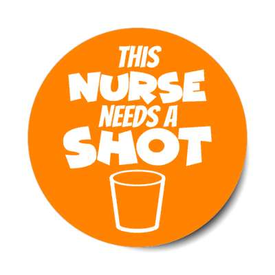 this nurse needs a shot drinking glass orange stickers, magnet