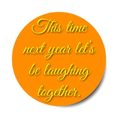 this time next year lets be laughing together sticker