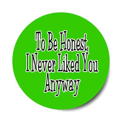 to be honest i never liked you anyway green sticker