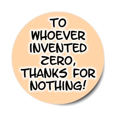 to whoever invented zero thanks for nothing sticker