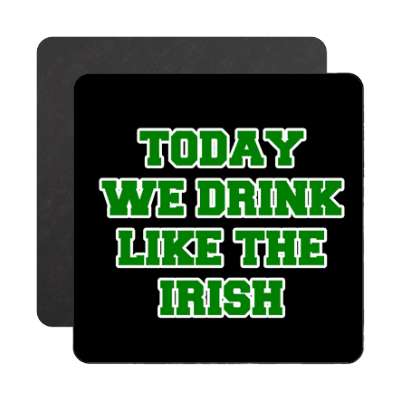 today we drink like the irish magnet