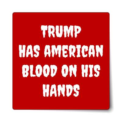 trump has american blood on his hands deep red creepy sticker