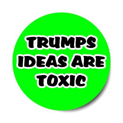 trumps ideas are toxic bright green sticker