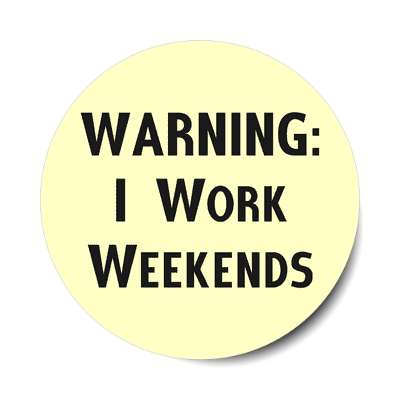 warning i work weekends sticker
