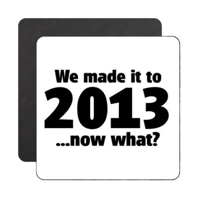 we made it to 2013 now what magnet