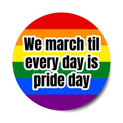 we march til every day is pride day stickers, magnet