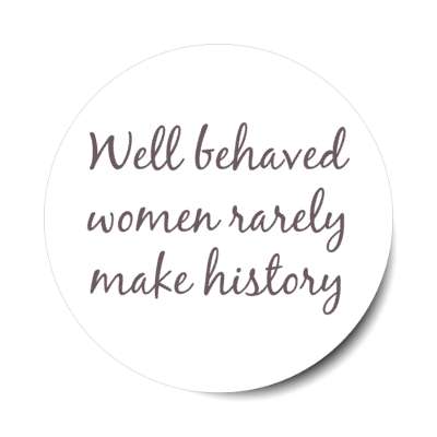 well behaved women rarely make history stickers, magnet