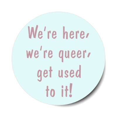 were here, we're queer get used to it! stickers, magnet