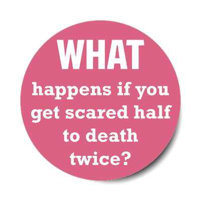 what happens if you get scared half to death twice sticker