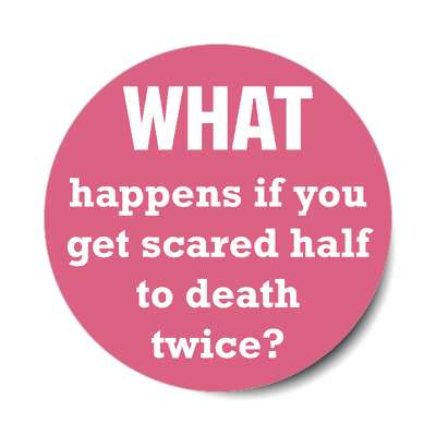 what happens if you get scared half to death twice sticker