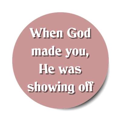 when god made you he was showing off sticker