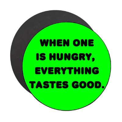 when one is hungry everything tastes good magnet