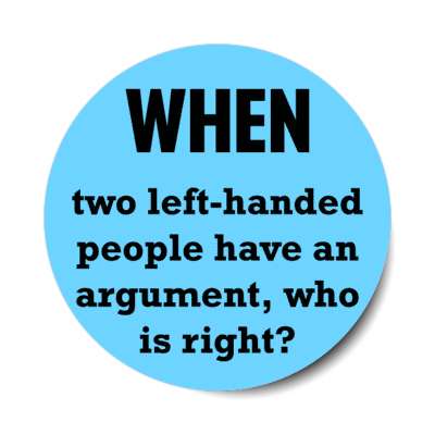 when two left handed people have an argument who is right stickers, magnet