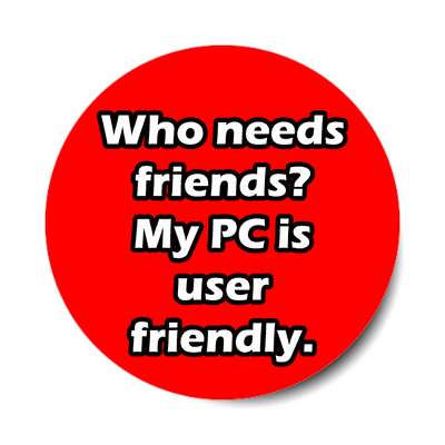 who needs friends my pc is user friendly sticker