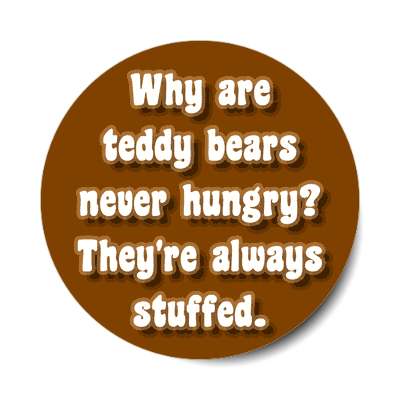 why are teddy bears never hungry theyre always stuffed sticker