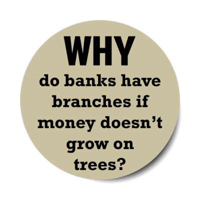 why do banks have branches if money doesnt grow on trees stickers, magnet