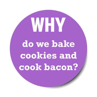 why do we bake cookies and cook bacon stickers, magnet