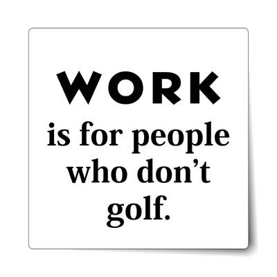 work is for people who dont golf sticker