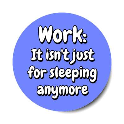 work it isnt just for sleeping anymore blue stickers, magnet