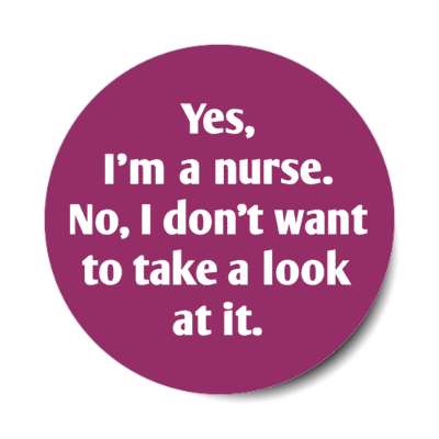 yes im a nurse no i dont want to take a look at it plum stickers, magnet