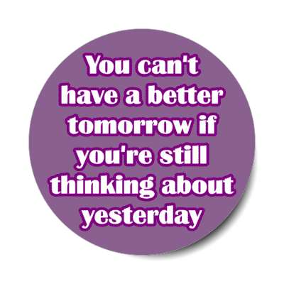 you cant have a better tomorrow if youre still thinking about yesterday stickers, magnet