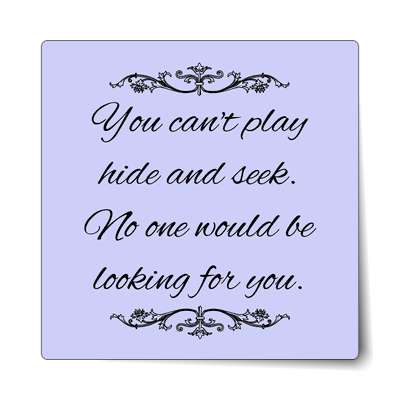 you cant play hide and seek no one would be looking for you sticker