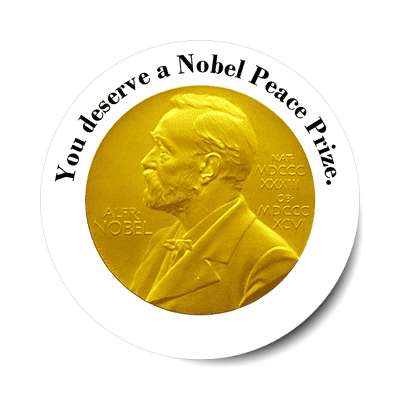 you deserve a nobel peace prize sticker