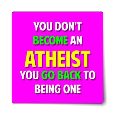 you dont become an atheist you go back to being one sticker